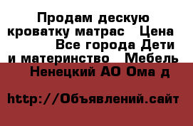 Продам дескую кроватку матрас › Цена ­ 3 000 - Все города Дети и материнство » Мебель   . Ненецкий АО,Ома д.